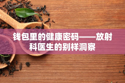 钱包里的健康密码——放射科医生的别样洞察