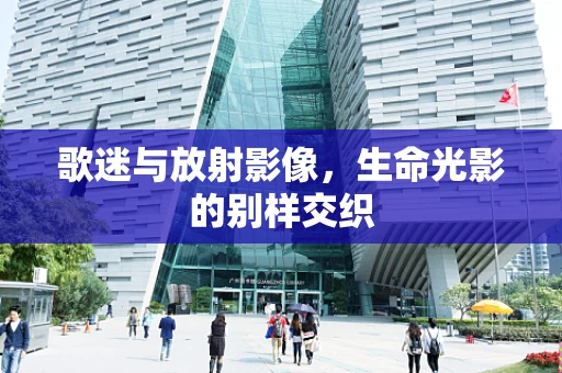 歌迷与放射影像，生命光影的别样交织