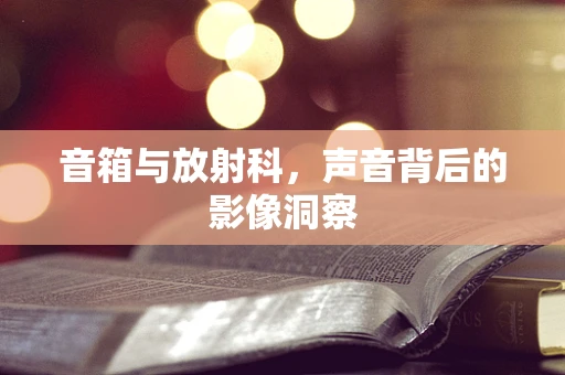音箱与放射科，声音背后的影像洞察