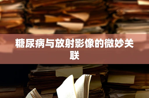 糖尿病与放射影像的微妙关联