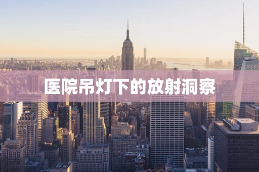 医院吊灯下的放射洞察