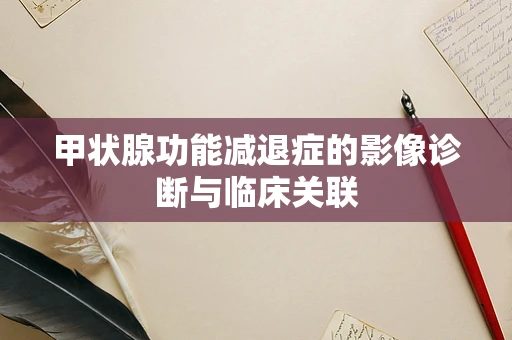 甲状腺功能减退症的影像诊断与临床关联