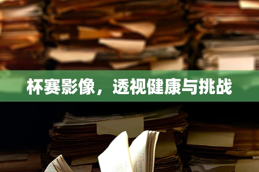 杯赛影像，透视健康与挑战