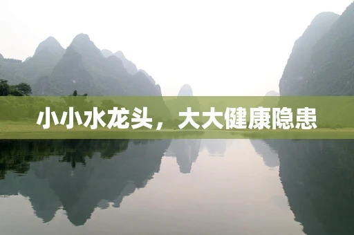 小小水龙头，大大健康隐患