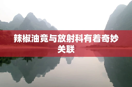 辣椒油竟与放射科有着奇妙关联