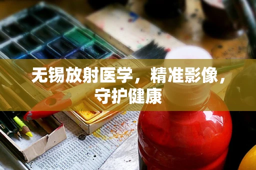 无锡放射医学，精准影像，守护健康