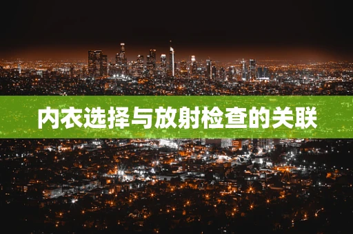 内衣选择与放射检查的关联