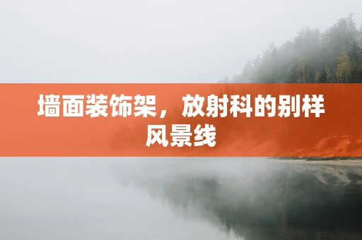 墙面装饰架，放射科的别样风景线