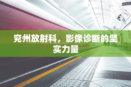 兖州放射科，影像诊断的坚实力量