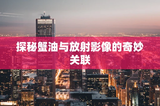 探秘蟹油与放射影像的奇妙关联