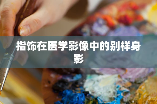 指饰在医学影像中的别样身影