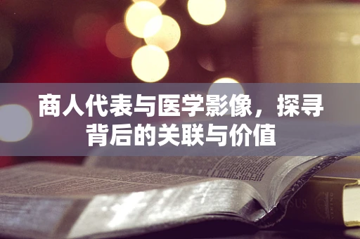 商人代表与医学影像，探寻背后的关联与价值