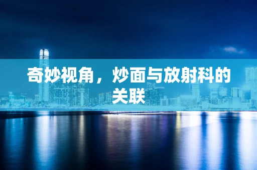 奇妙视角，炒面与放射科的关联