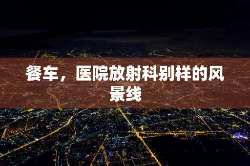 餐车，医院放射科别样的风景线