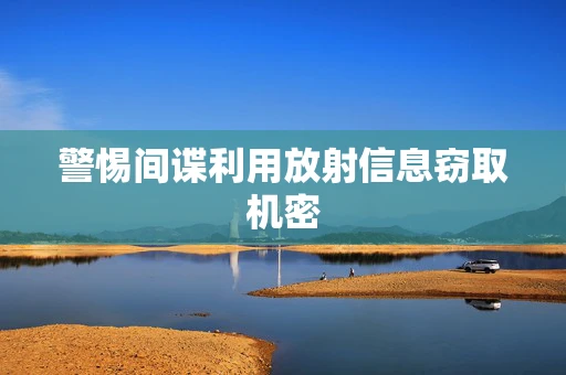 警惕间谍利用放射信息窃取机密