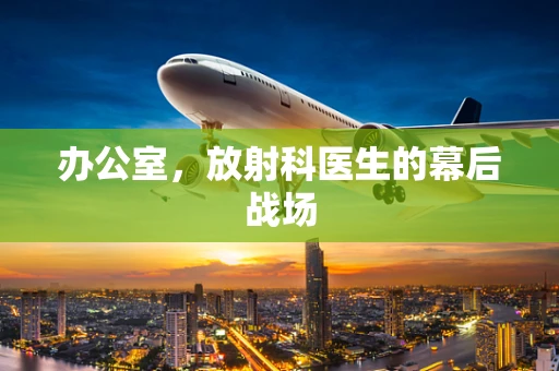 办公室，放射科医生的幕后战场