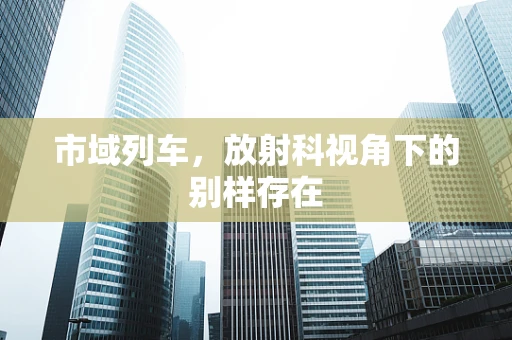 市域列车，放射科视角下的别样存在