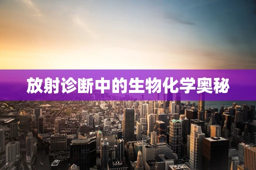 放射诊断中的生物化学奥秘
