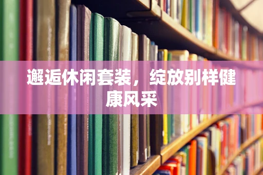 邂逅休闲套装，绽放别样健康风采