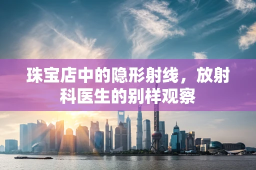 珠宝店中的隐形射线，放射科医生的别样观察