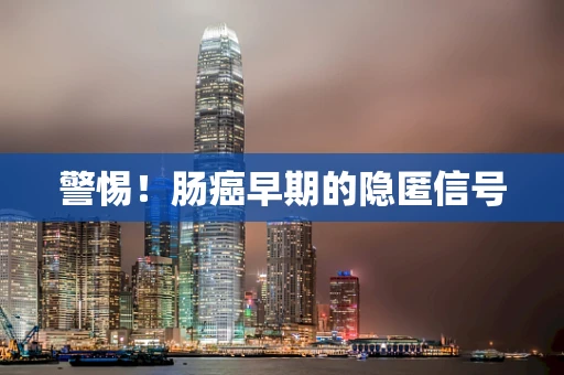 警惕！肠癌早期的隐匿信号