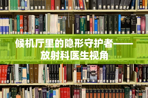 候机厅里的隐形守护者——放射科医生视角