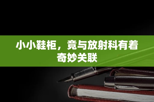 小小鞋柜，竟与放射科有着奇妙关联