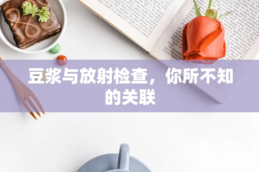 豆浆与放射检查，你所不知的关联