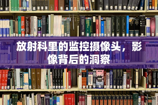 放射科里的监控摄像头，影像背后的洞察