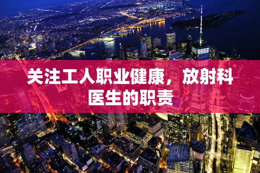 关注工人职业健康，放射科医生的职责