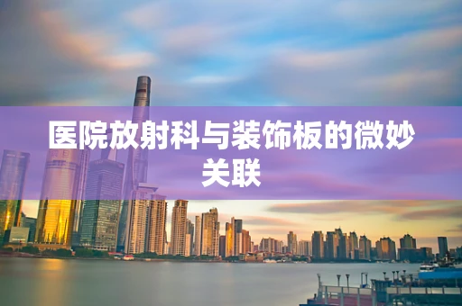 医院放射科与装饰板的微妙关联