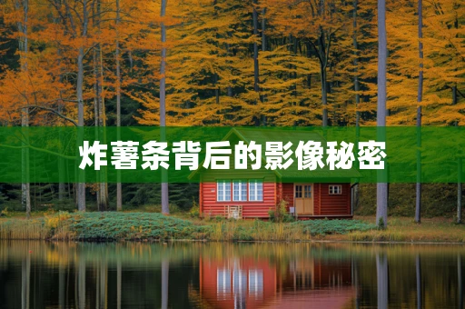 炸薯条背后的影像秘密
