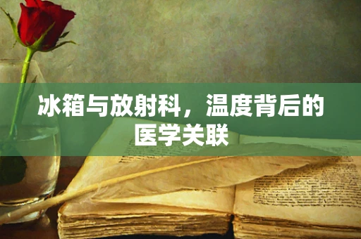 冰箱与放射科，温度背后的医学关联
