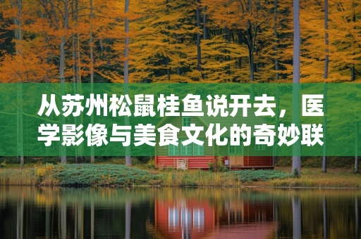 从苏州松鼠桂鱼说开去，医学影像与美食文化的奇妙联想