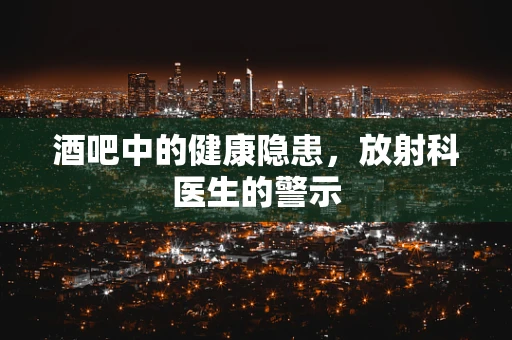 酒吧中的健康隐患，放射科医生的警示