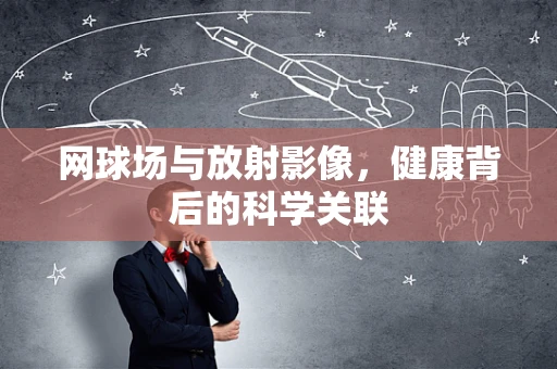 网球场与放射影像，健康背后的科学关联
