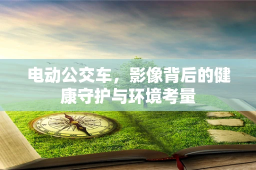 电动公交车，影像背后的健康守护与环境考量
