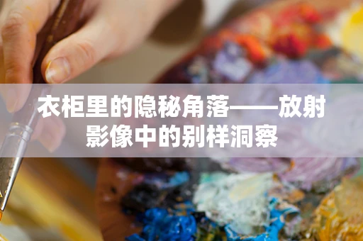 衣柜里的隐秘角落——放射影像中的别样洞察