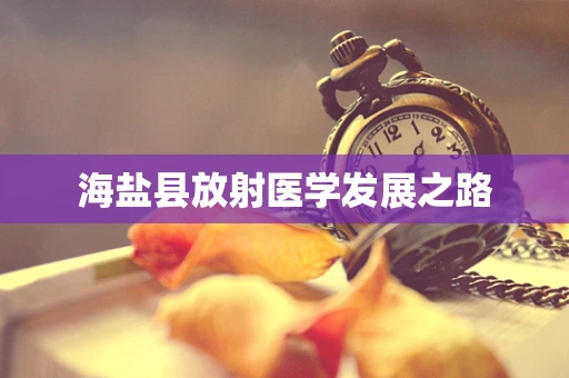 海盐县放射医学发展之路