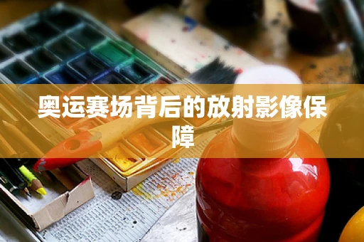 奥运赛场背后的放射影像保障