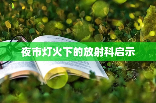 夜市灯火下的放射科启示