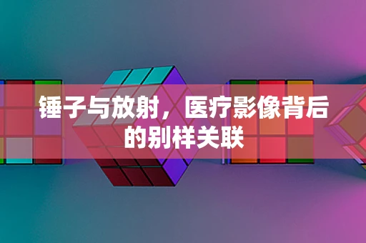 锤子与放射，医疗影像背后的别样关联