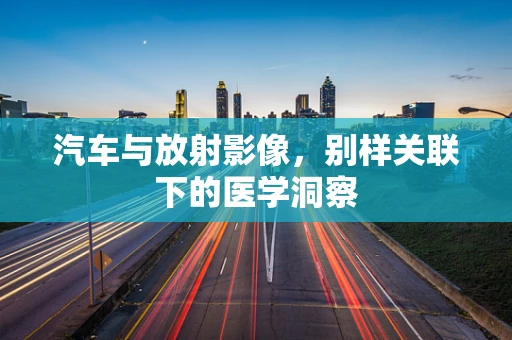 汽车与放射影像，别样关联下的医学洞察