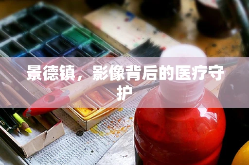 景德镇，影像背后的医疗守护