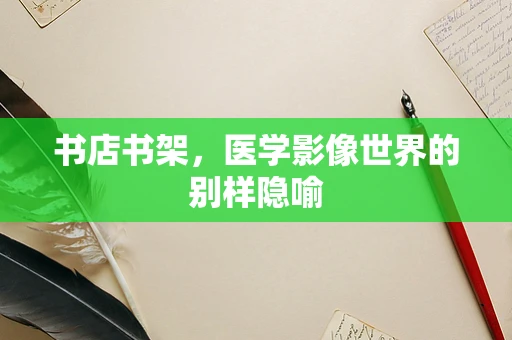 书店书架，医学影像世界的别样隐喻