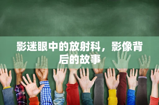 影迷眼中的放射科，影像背后的故事