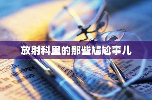 放射科里的那些尴尬事儿