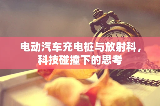 电动汽车充电桩与放射科，科技碰撞下的思考