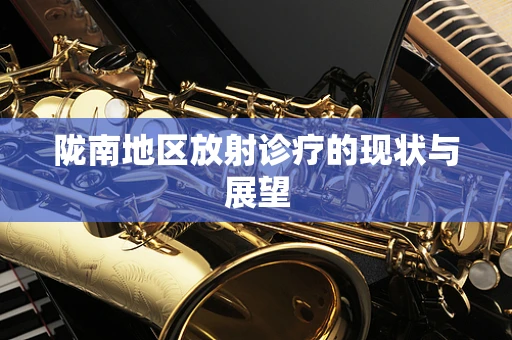 陇南地区放射诊疗的现状与展望