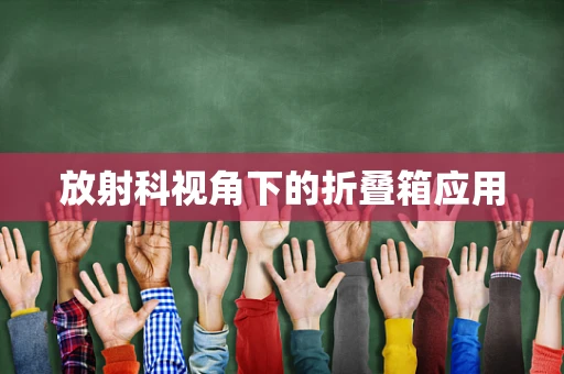 放射科视角下的折叠箱应用